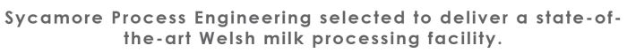 Sycamore Process Engineering selected to deliver a state-of-the-art Welsh milk processing facility.